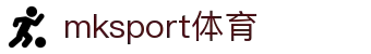中国区|mksport体育|股份有限公司
